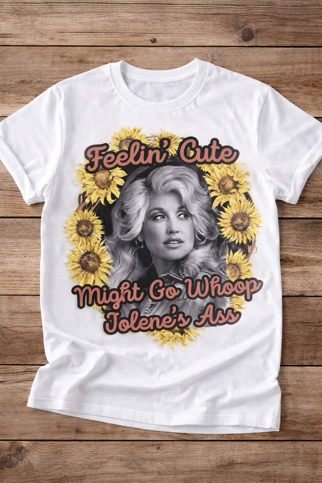 Feelin’ Cute Might Go Whoop Jolene’s Ass Sunflower Tee