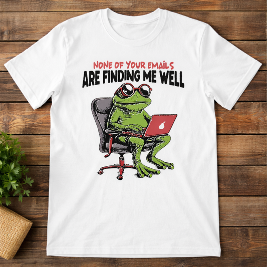None Of Your Emails Are Finding Me Well Funny Frog Work T-Shirt